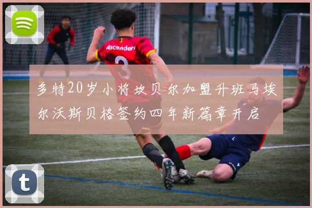 多特20岁小将坎贝尔加盟升班马埃尔沃斯贝格签约四年新篇章开启