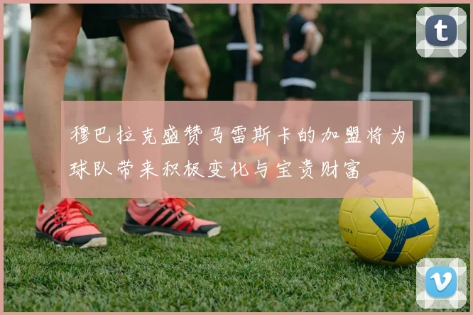穆巴拉克盛赞马雷斯卡的加盟将为球队带来积极变化与宝贵财富