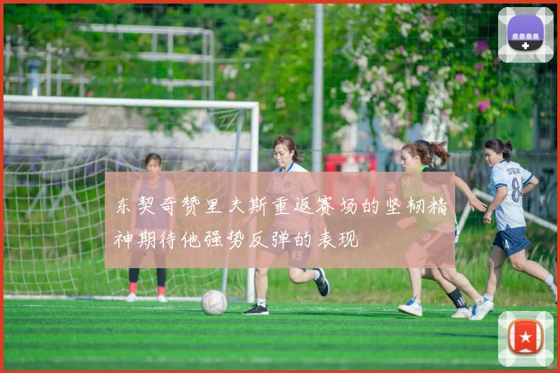 东契奇赞里夫斯重返赛场的坚韧精神期待他强势反弹的表现