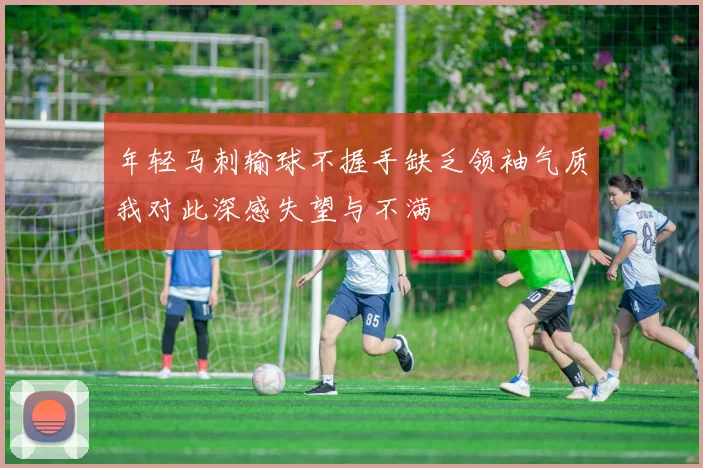 年轻马刺输球不握手缺乏领袖气质我对此深感失望与不满