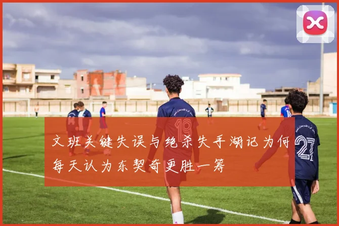 文班关键失误与绝杀失手湖记为何每天认为东契奇更胜一筹